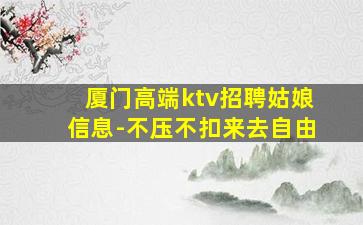 厦门高端ktv招聘姑娘信息-不压不扣来去自由