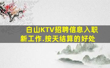 白山KTV招聘信息入职新工作.按天结算的好处
